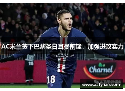 AC米兰签下巴黎圣日耳曼前锋，加强进攻实力