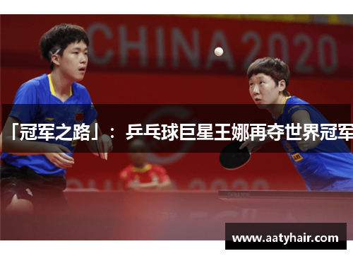 「冠军之路」：乒乓球巨星王娜再夺世界冠军！